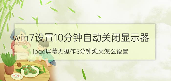 win7设置10分钟自动关闭显示器 ipad屏幕无操作5分钟熄灭怎么设置？